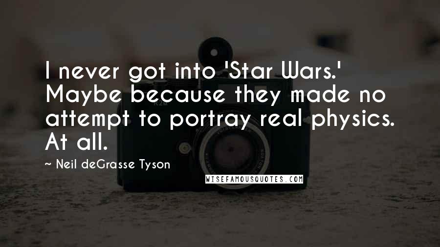 Neil DeGrasse Tyson Quotes: I never got into 'Star Wars.' Maybe because they made no attempt to portray real physics. At all.