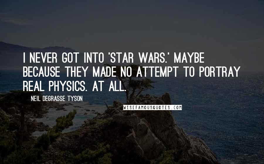 Neil DeGrasse Tyson Quotes: I never got into 'Star Wars.' Maybe because they made no attempt to portray real physics. At all.