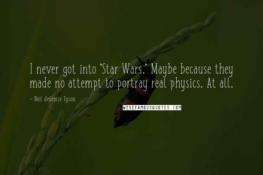 Neil DeGrasse Tyson Quotes: I never got into 'Star Wars.' Maybe because they made no attempt to portray real physics. At all.
