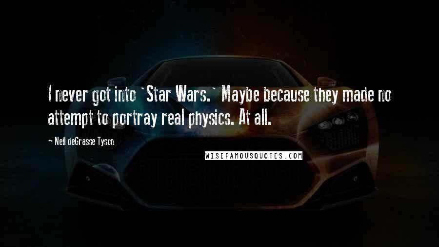 Neil DeGrasse Tyson Quotes: I never got into 'Star Wars.' Maybe because they made no attempt to portray real physics. At all.