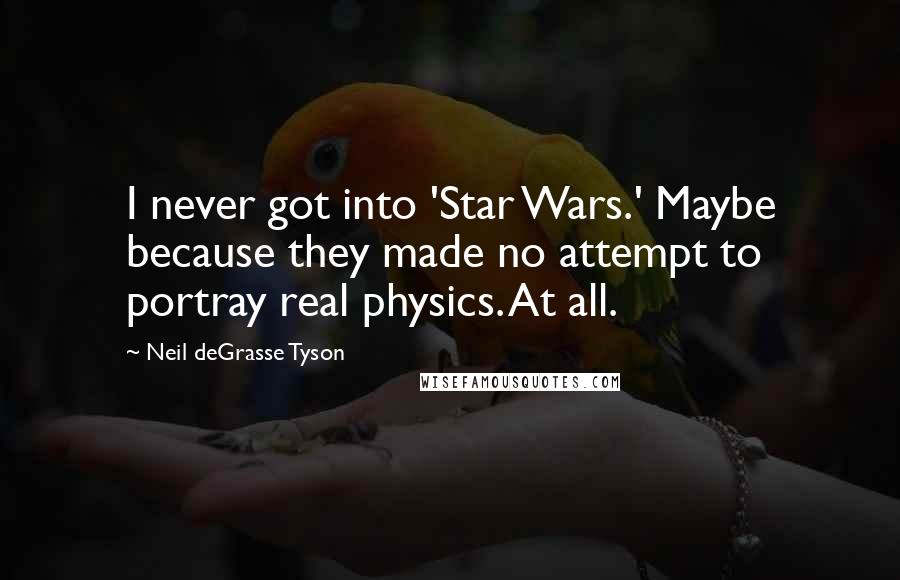 Neil DeGrasse Tyson Quotes: I never got into 'Star Wars.' Maybe because they made no attempt to portray real physics. At all.