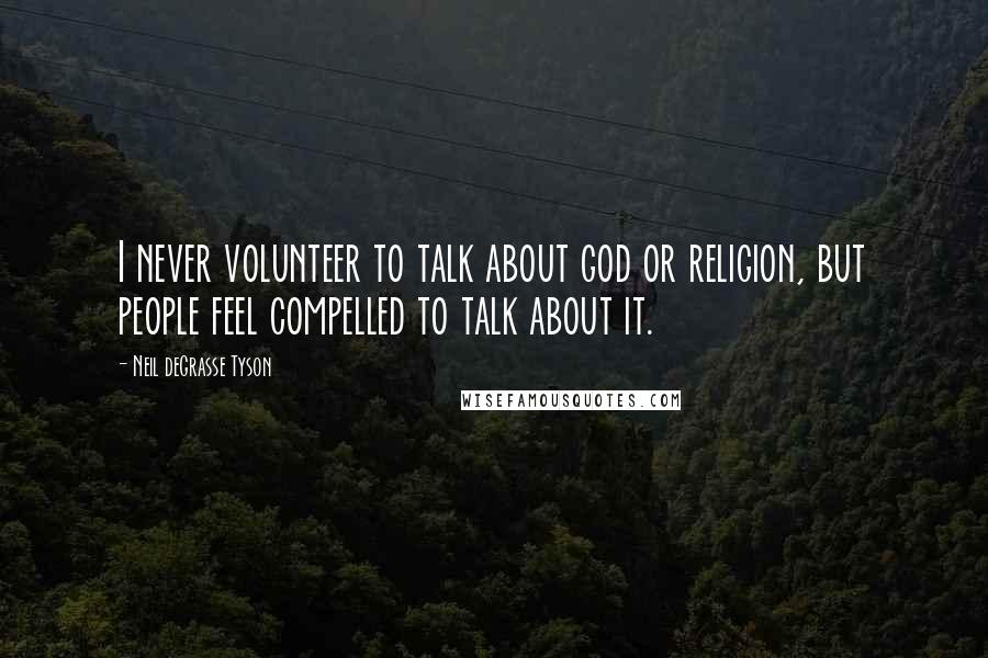 Neil DeGrasse Tyson Quotes: I never volunteer to talk about god or religion, but people feel compelled to talk about it.