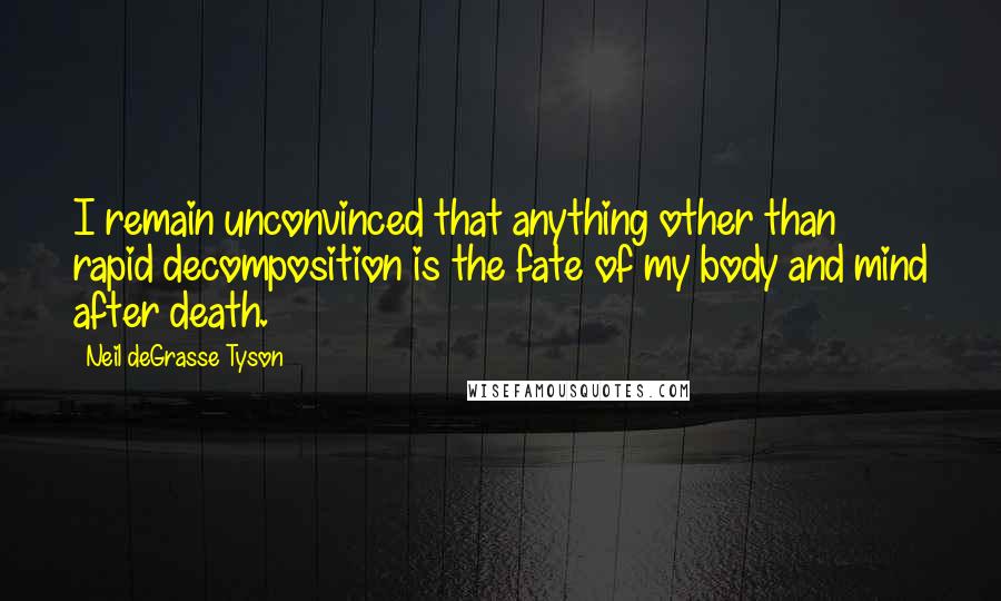 Neil DeGrasse Tyson Quotes: I remain unconvinced that anything other than rapid decomposition is the fate of my body and mind after death.