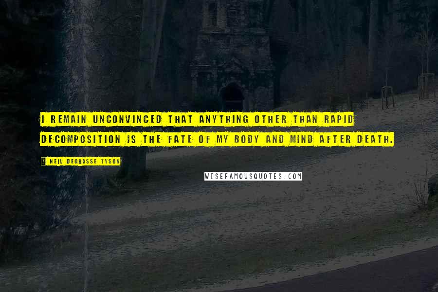 Neil DeGrasse Tyson Quotes: I remain unconvinced that anything other than rapid decomposition is the fate of my body and mind after death.