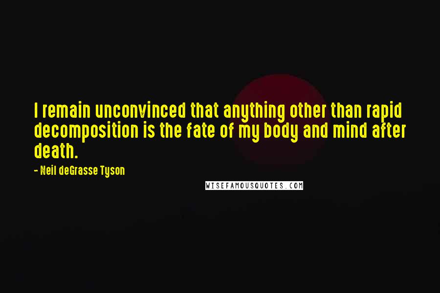 Neil DeGrasse Tyson Quotes: I remain unconvinced that anything other than rapid decomposition is the fate of my body and mind after death.