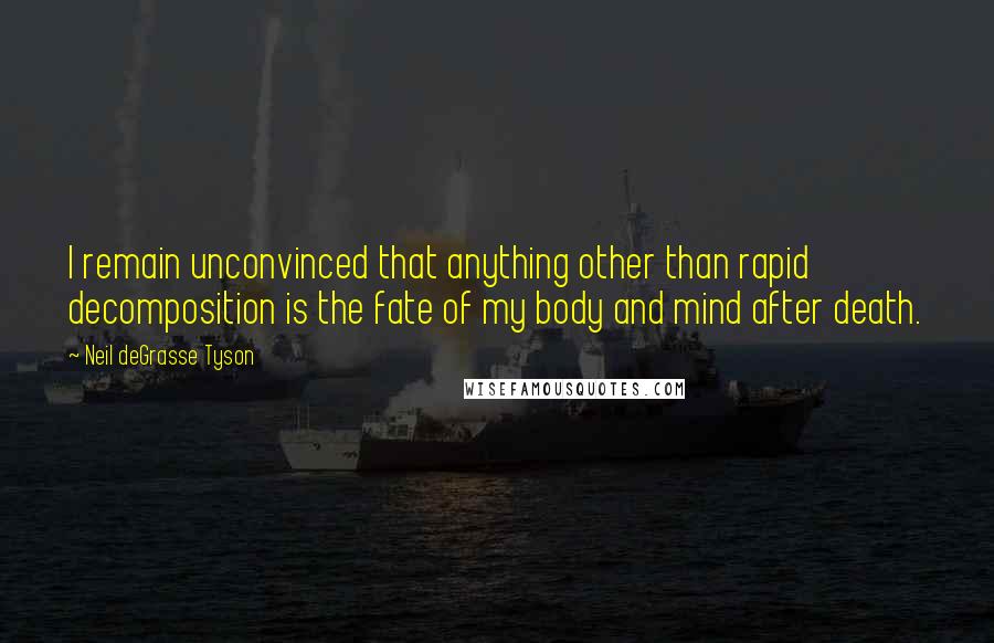 Neil DeGrasse Tyson Quotes: I remain unconvinced that anything other than rapid decomposition is the fate of my body and mind after death.