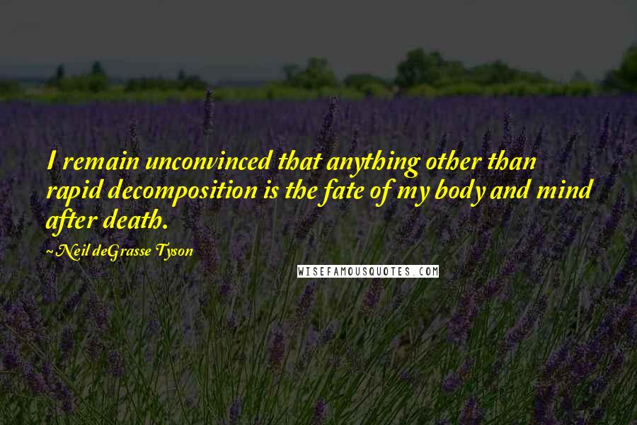 Neil DeGrasse Tyson Quotes: I remain unconvinced that anything other than rapid decomposition is the fate of my body and mind after death.