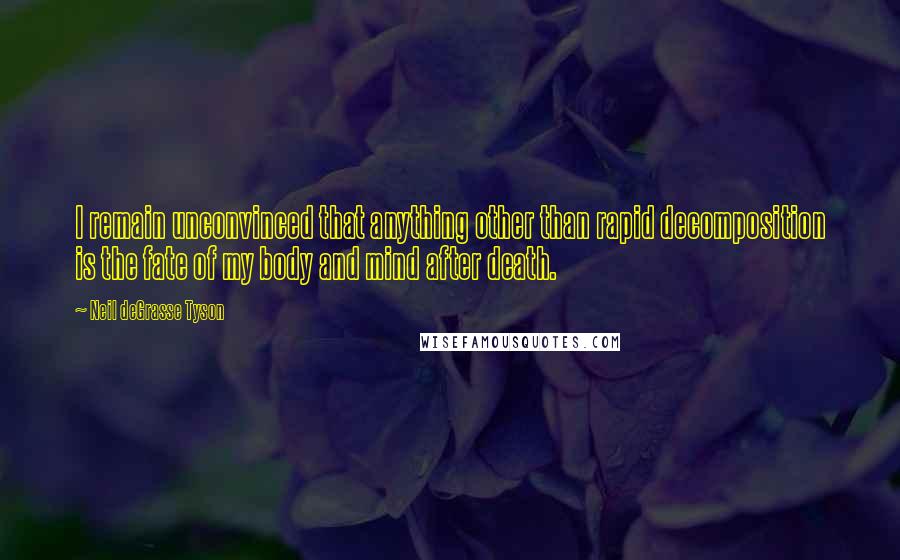 Neil DeGrasse Tyson Quotes: I remain unconvinced that anything other than rapid decomposition is the fate of my body and mind after death.