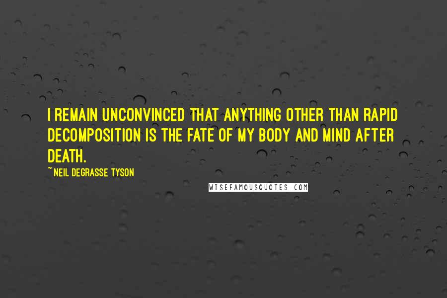 Neil DeGrasse Tyson Quotes: I remain unconvinced that anything other than rapid decomposition is the fate of my body and mind after death.