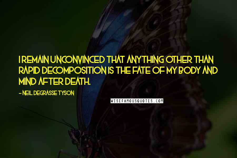 Neil DeGrasse Tyson Quotes: I remain unconvinced that anything other than rapid decomposition is the fate of my body and mind after death.