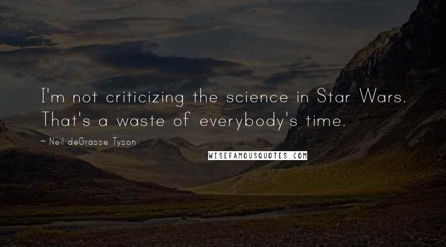 Neil DeGrasse Tyson Quotes: I'm not criticizing the science in Star Wars. That's a waste of everybody's time.