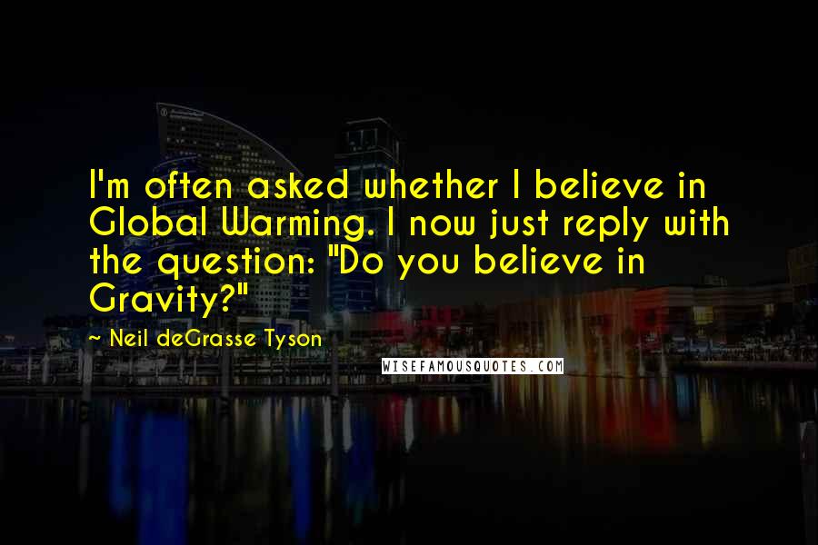 Neil DeGrasse Tyson Quotes: I'm often asked whether I believe in Global Warming. I now just reply with the question: "Do you believe in Gravity?"