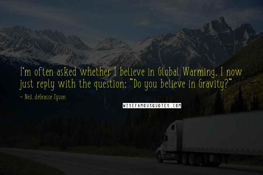 Neil DeGrasse Tyson Quotes: I'm often asked whether I believe in Global Warming. I now just reply with the question: "Do you believe in Gravity?"