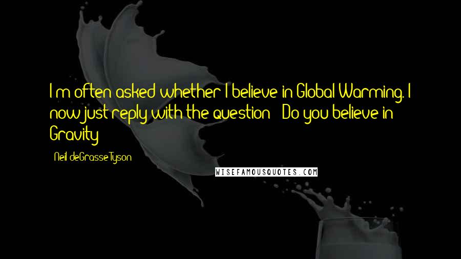 Neil DeGrasse Tyson Quotes: I'm often asked whether I believe in Global Warming. I now just reply with the question: "Do you believe in Gravity?"