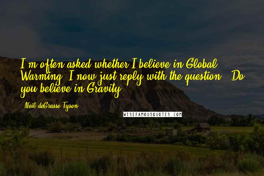 Neil DeGrasse Tyson Quotes: I'm often asked whether I believe in Global Warming. I now just reply with the question: "Do you believe in Gravity?"