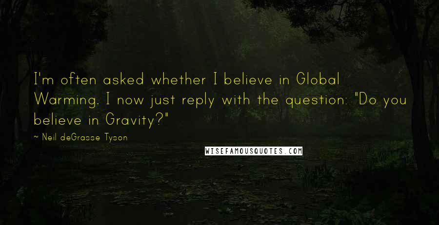 Neil DeGrasse Tyson Quotes: I'm often asked whether I believe in Global Warming. I now just reply with the question: "Do you believe in Gravity?"