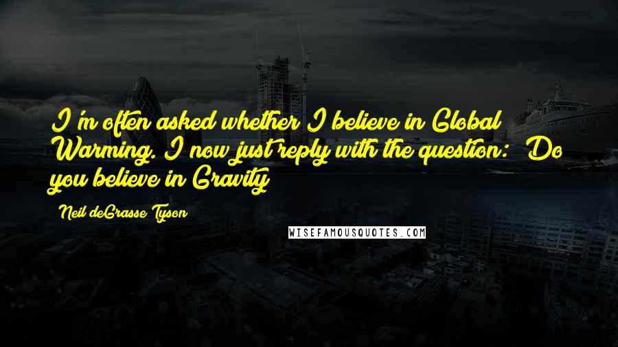 Neil DeGrasse Tyson Quotes: I'm often asked whether I believe in Global Warming. I now just reply with the question: "Do you believe in Gravity?"