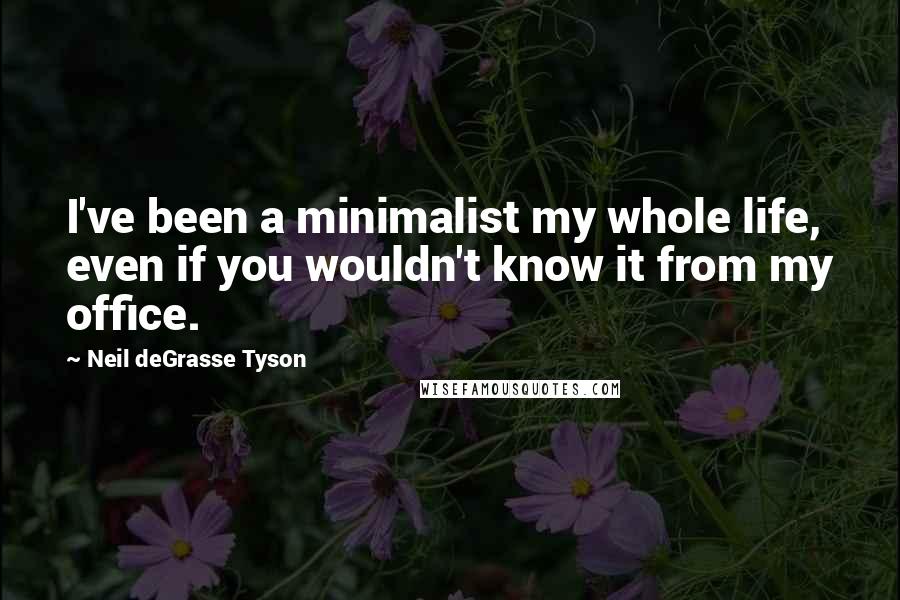 Neil DeGrasse Tyson Quotes: I've been a minimalist my whole life, even if you wouldn't know it from my office.