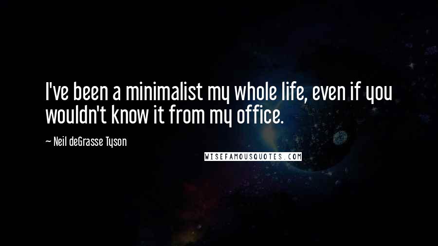 Neil DeGrasse Tyson Quotes: I've been a minimalist my whole life, even if you wouldn't know it from my office.