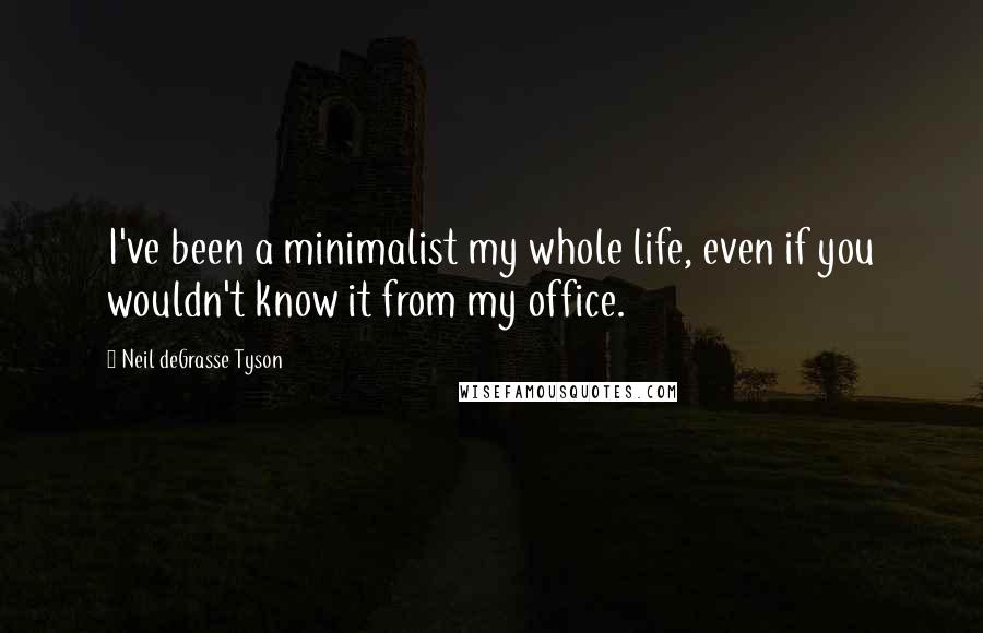 Neil DeGrasse Tyson Quotes: I've been a minimalist my whole life, even if you wouldn't know it from my office.