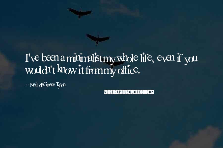 Neil DeGrasse Tyson Quotes: I've been a minimalist my whole life, even if you wouldn't know it from my office.