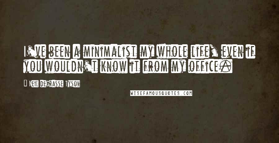 Neil DeGrasse Tyson Quotes: I've been a minimalist my whole life, even if you wouldn't know it from my office.