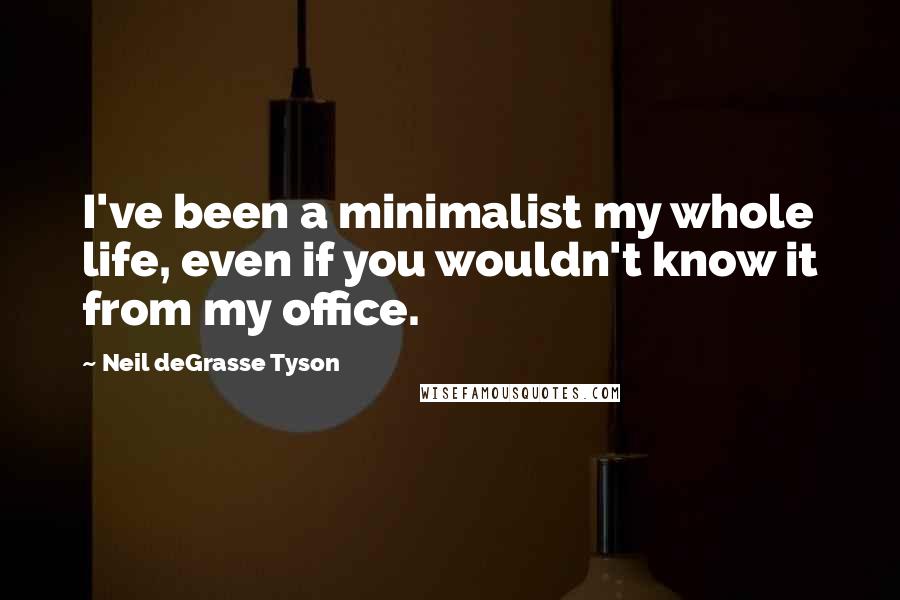 Neil DeGrasse Tyson Quotes: I've been a minimalist my whole life, even if you wouldn't know it from my office.