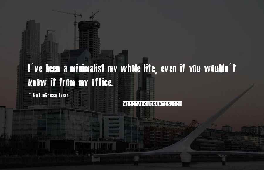 Neil DeGrasse Tyson Quotes: I've been a minimalist my whole life, even if you wouldn't know it from my office.