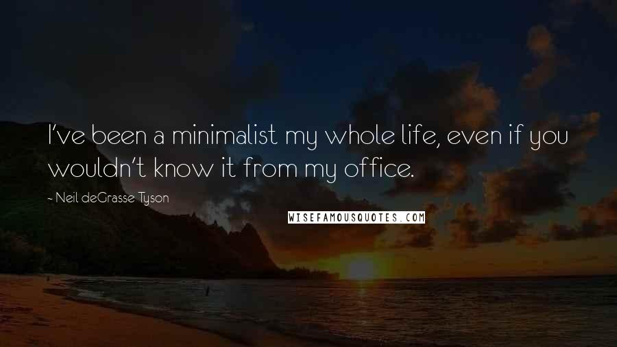 Neil DeGrasse Tyson Quotes: I've been a minimalist my whole life, even if you wouldn't know it from my office.