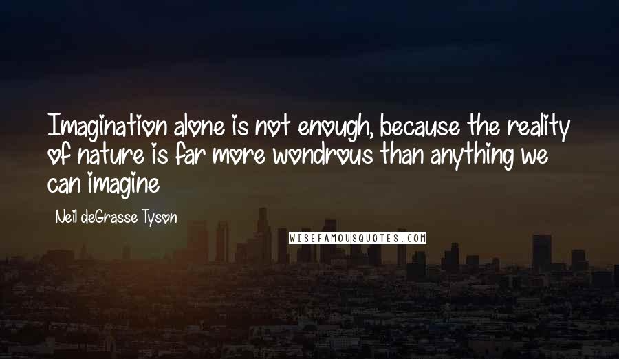 Neil DeGrasse Tyson Quotes: Imagination alone is not enough, because the reality of nature is far more wondrous than anything we can imagine