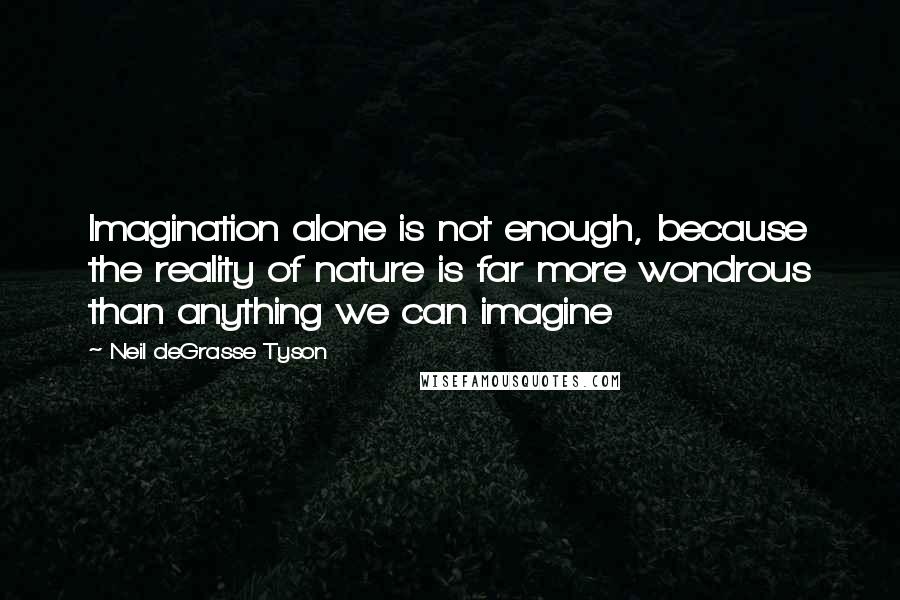 Neil DeGrasse Tyson Quotes: Imagination alone is not enough, because the reality of nature is far more wondrous than anything we can imagine