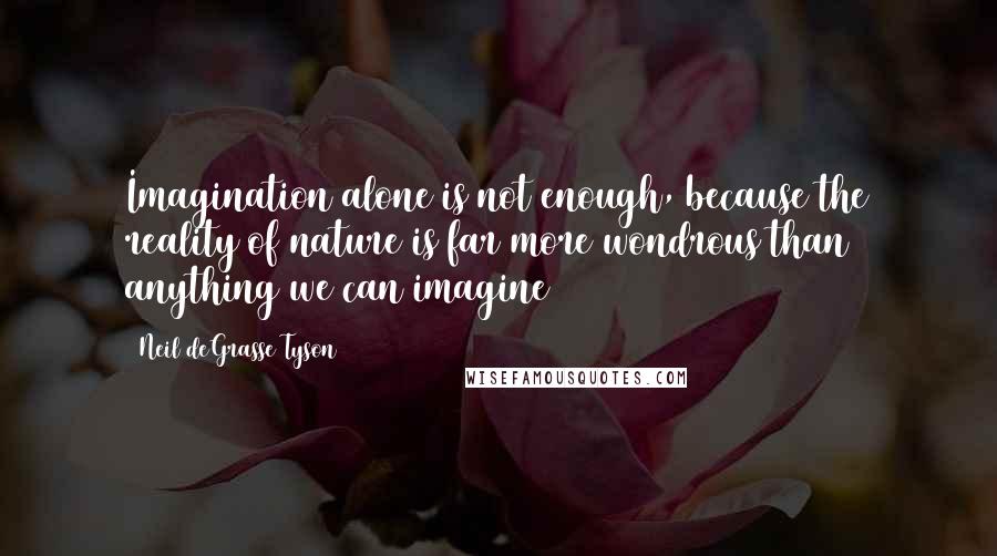 Neil DeGrasse Tyson Quotes: Imagination alone is not enough, because the reality of nature is far more wondrous than anything we can imagine