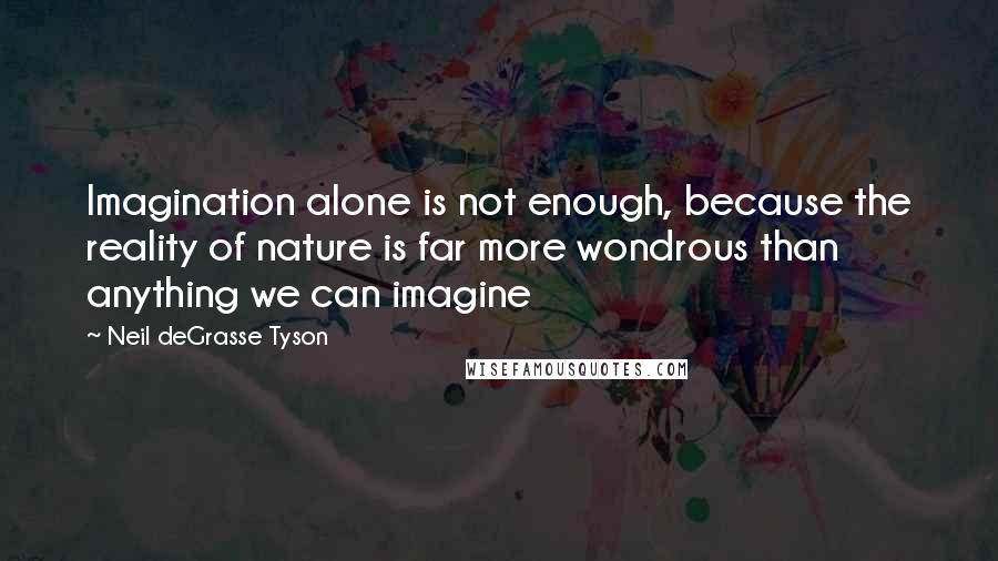 Neil DeGrasse Tyson Quotes: Imagination alone is not enough, because the reality of nature is far more wondrous than anything we can imagine