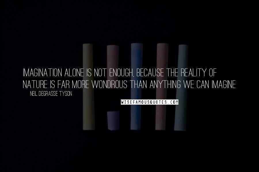 Neil DeGrasse Tyson Quotes: Imagination alone is not enough, because the reality of nature is far more wondrous than anything we can imagine