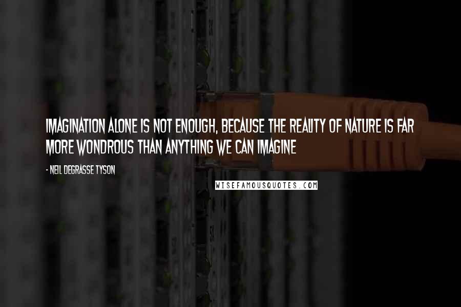 Neil DeGrasse Tyson Quotes: Imagination alone is not enough, because the reality of nature is far more wondrous than anything we can imagine