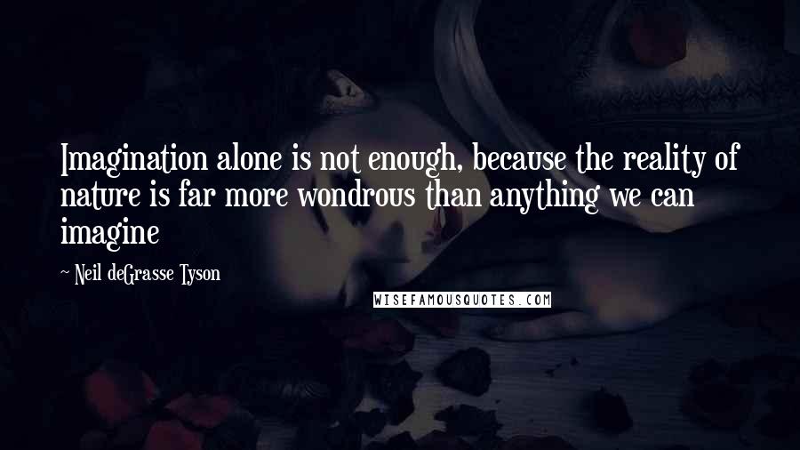 Neil DeGrasse Tyson Quotes: Imagination alone is not enough, because the reality of nature is far more wondrous than anything we can imagine