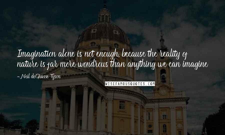 Neil DeGrasse Tyson Quotes: Imagination alone is not enough, because the reality of nature is far more wondrous than anything we can imagine