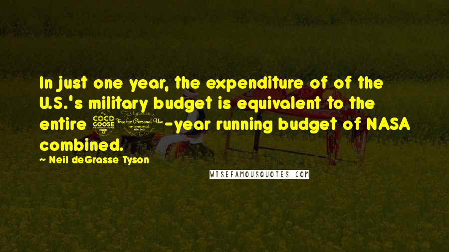 Neil DeGrasse Tyson Quotes: In just one year, the expenditure of of the U.S.'s military budget is equivalent to the entire 50-year running budget of NASA combined.