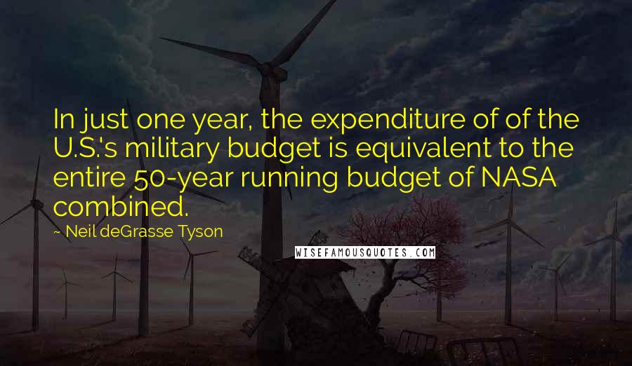 Neil DeGrasse Tyson Quotes: In just one year, the expenditure of of the U.S.'s military budget is equivalent to the entire 50-year running budget of NASA combined.