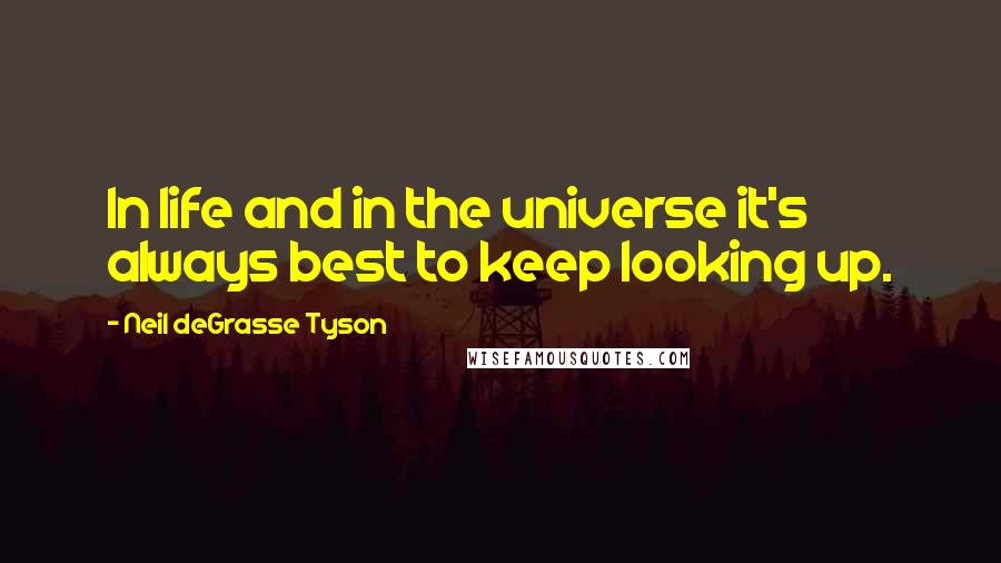 Neil DeGrasse Tyson Quotes: In life and in the universe it's always best to keep looking up.