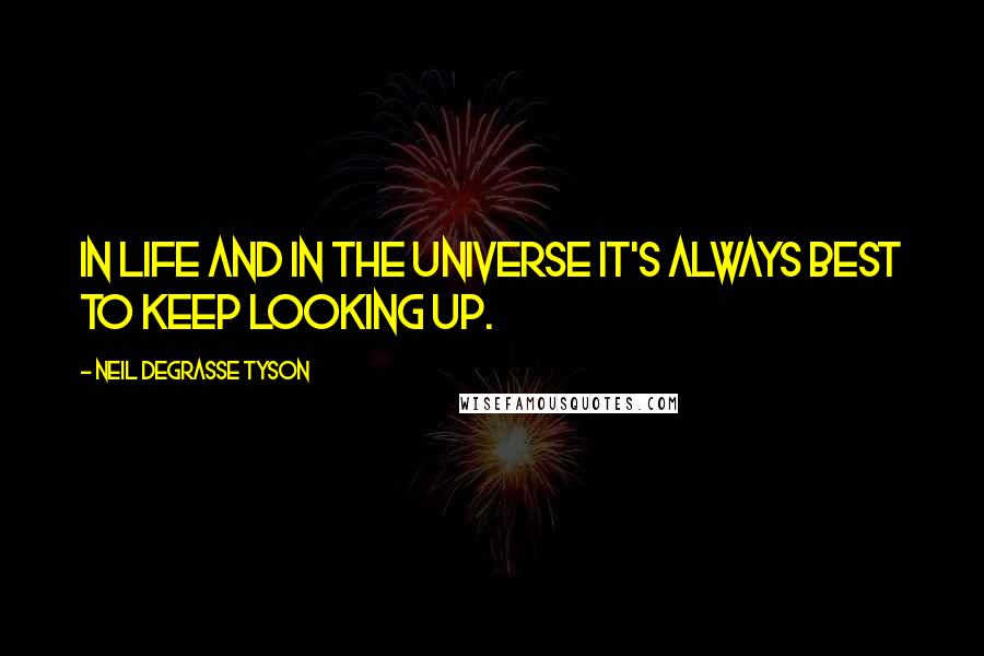 Neil DeGrasse Tyson Quotes: In life and in the universe it's always best to keep looking up.