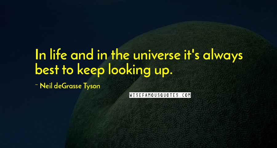 Neil DeGrasse Tyson Quotes: In life and in the universe it's always best to keep looking up.