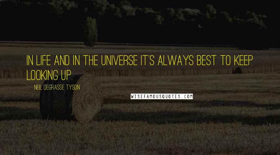 Neil DeGrasse Tyson Quotes: In life and in the universe it's always best to keep looking up.