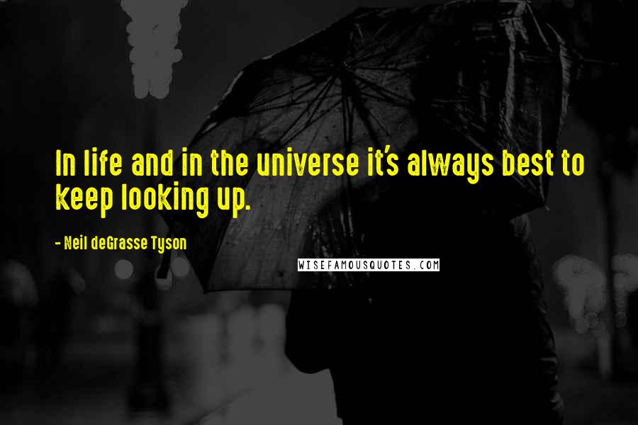 Neil DeGrasse Tyson Quotes: In life and in the universe it's always best to keep looking up.