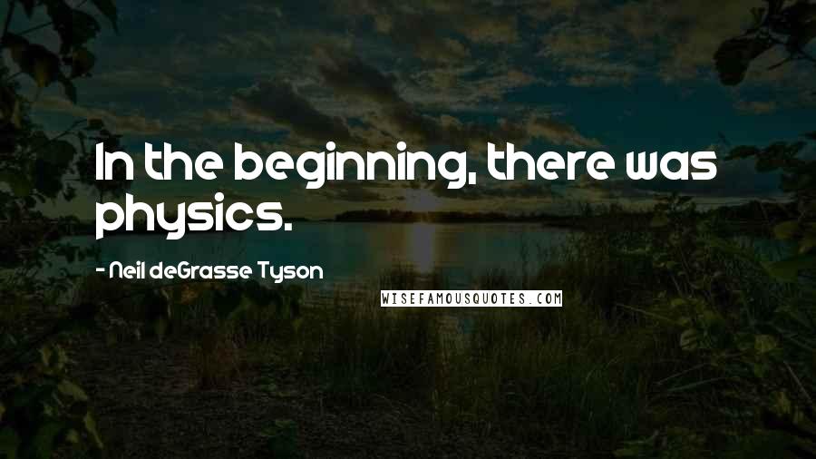 Neil DeGrasse Tyson Quotes: In the beginning, there was physics.