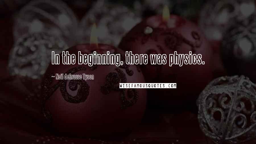 Neil DeGrasse Tyson Quotes: In the beginning, there was physics.