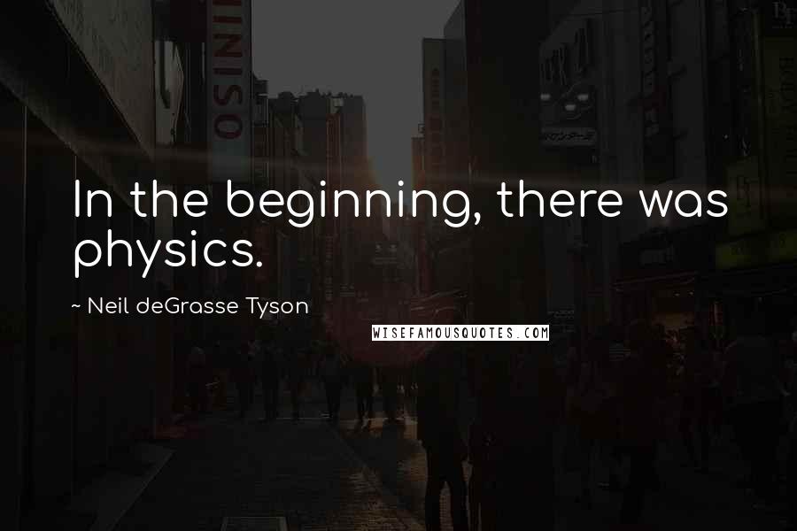 Neil DeGrasse Tyson Quotes: In the beginning, there was physics.