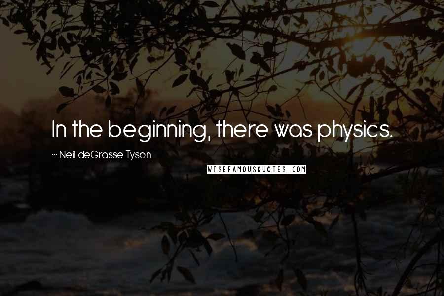 Neil DeGrasse Tyson Quotes: In the beginning, there was physics.