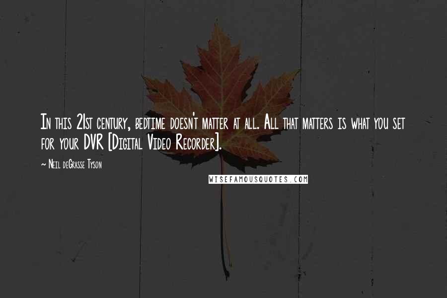 Neil DeGrasse Tyson Quotes: In this 21st century, bedtime doesn't matter at all. All that matters is what you set for your DVR [Digital Video Recorder].