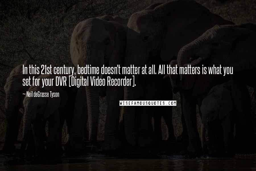 Neil DeGrasse Tyson Quotes: In this 21st century, bedtime doesn't matter at all. All that matters is what you set for your DVR [Digital Video Recorder].